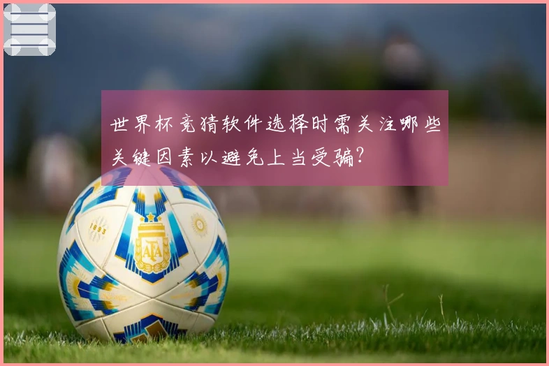 世界杯竞猜软件选择时需关注哪些关键因素以避免上当受骗？