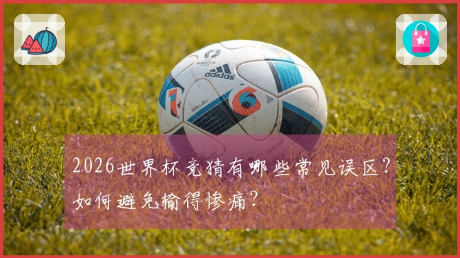 2026世界杯竞猜有哪些常见误区？如何避免输得惨痛？