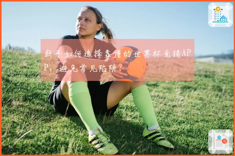 新手如何选择靠谱的世界杯竞猜APP，避免常见陷阱？