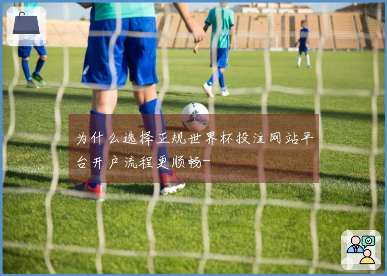 为什么选择正规世界杯投注网站平台开户流程更顺畅-