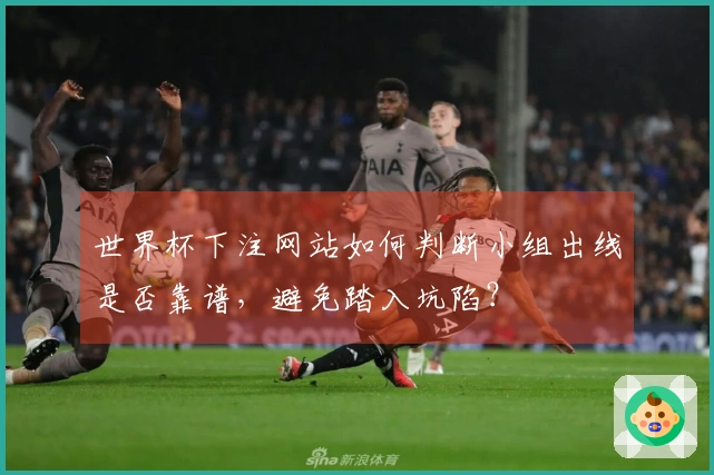 世界杯下注网站如何判断小组出线是否靠谱，避免踏入坑陷？