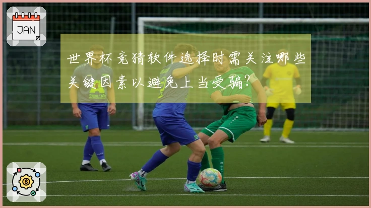 世界杯竞猜软件选择时需关注哪些关键因素以避免上当受骗？