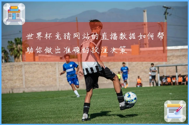 世界杯竞猜网站的直播数据如何帮助你做出准确的投注决策